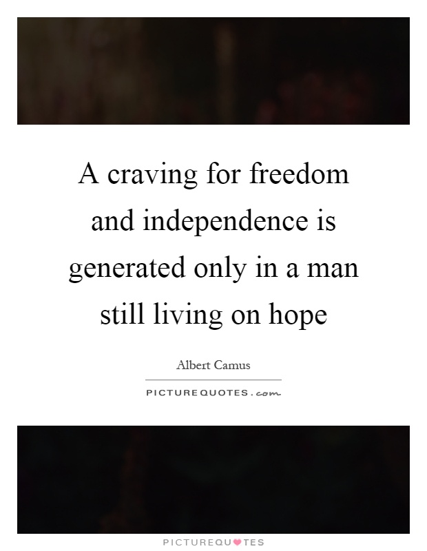 A craving for freedom and independence is generated only in a man still living on hope Picture Quote #1