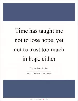 Time has taught me not to lose hope, yet not to trust too much in hope either Picture Quote #1