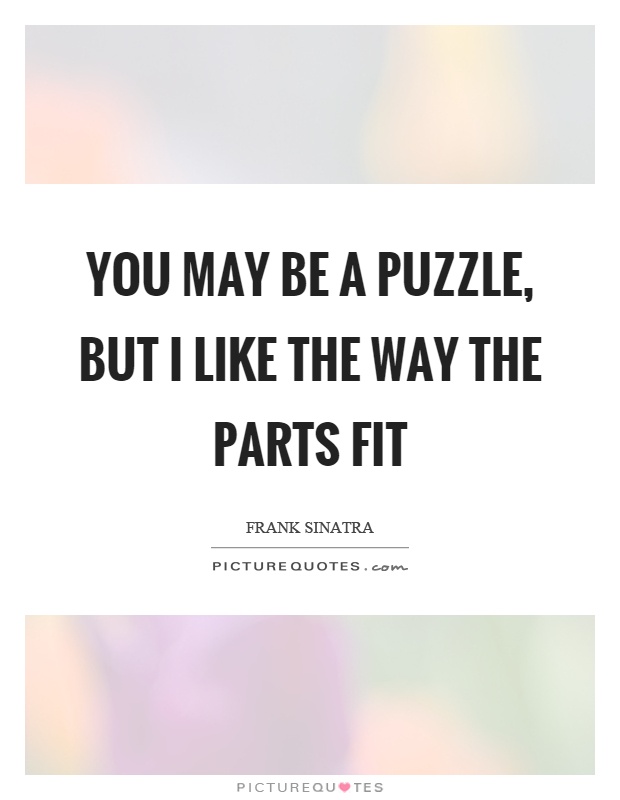 You may be a puzzle, but I like the way the parts fit Picture Quote #1