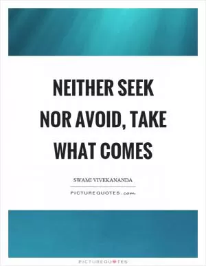 Neither seek nor avoid, take what comes Picture Quote #1
