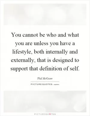 You cannot be who and what you are unless you have a lifestyle, both internally and externally, that is designed to support that definition of self Picture Quote #1