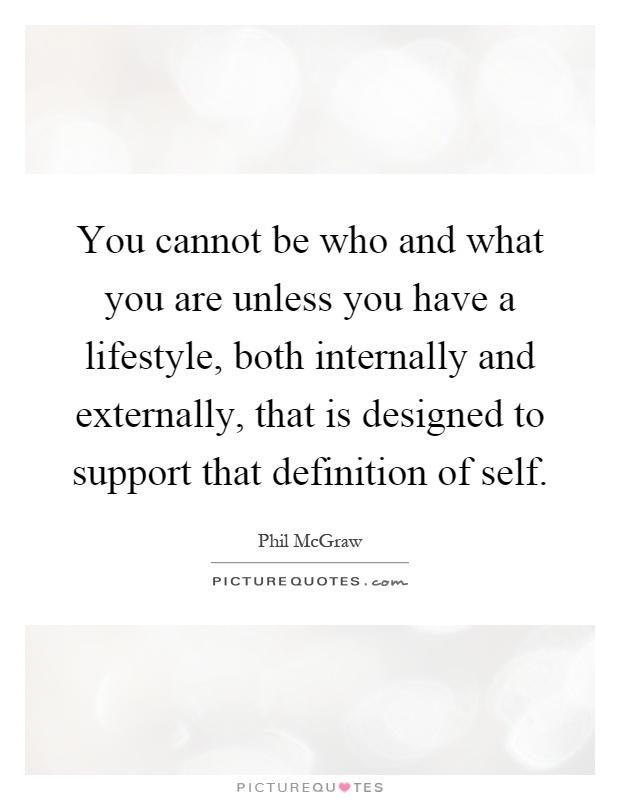 You cannot be who and what you are unless you have a lifestyle, both internally and externally, that is designed to support that definition of self Picture Quote #1