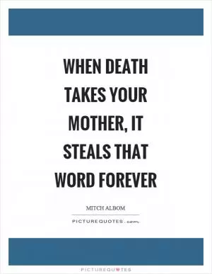 When death takes your mother, it steals that word forever Picture Quote #1