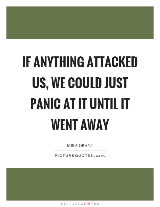 If anything attacked us, we could just panic at it until it went away Picture Quote #1