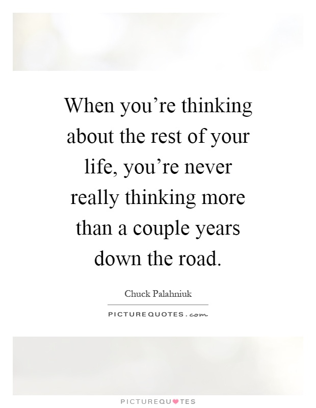 When you're thinking about the rest of your life, you're never really thinking more than a couple years down the road Picture Quote #1