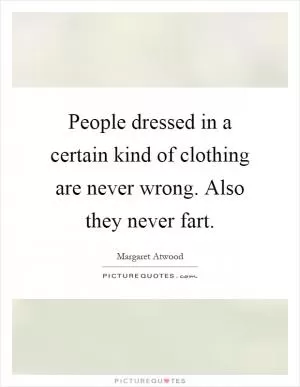 People dressed in a certain kind of clothing are never wrong. Also they never fart Picture Quote #1