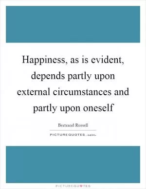 Happiness, as is evident, depends partly upon external circumstances and partly upon oneself Picture Quote #1