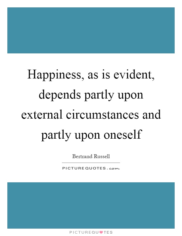 Happiness, as is evident, depends partly upon external circumstances and partly upon oneself Picture Quote #1