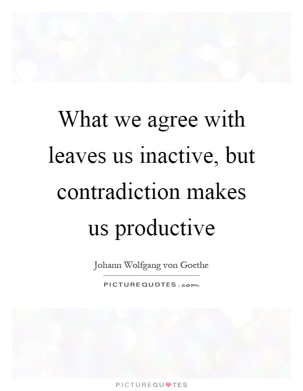 What we agree with leaves us inactive, but contradiction makes us productive Picture Quote #1