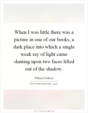 When I was little there was a picture in one of our books, a dark place into which a single weak ray of light came slanting upon two faces lifted out of the shadow Picture Quote #1