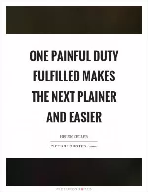 One painful duty fulfilled makes the next plainer and easier Picture Quote #1