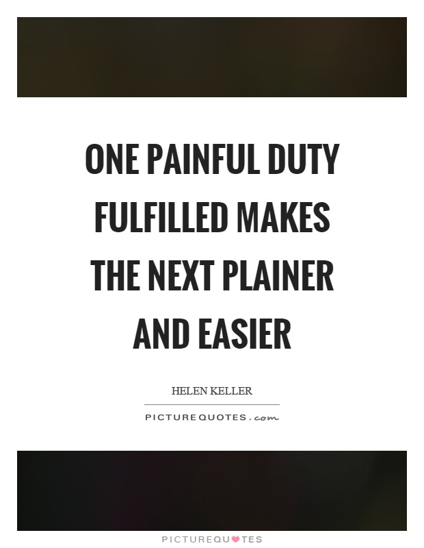 One painful duty fulfilled makes the next plainer and easier Picture Quote #1