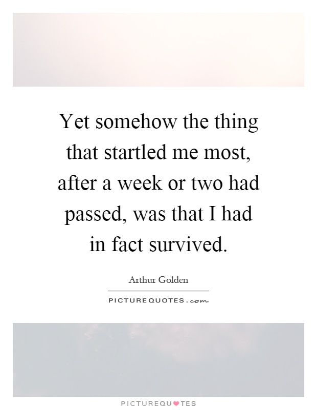 Yet somehow the thing that startled me most, after a week or two had passed, was that I had in fact survived Picture Quote #1