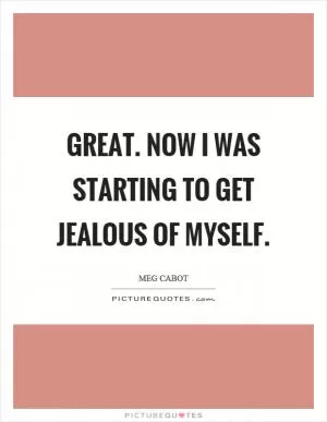 Great. now I was starting to get jealous of myself Picture Quote #1