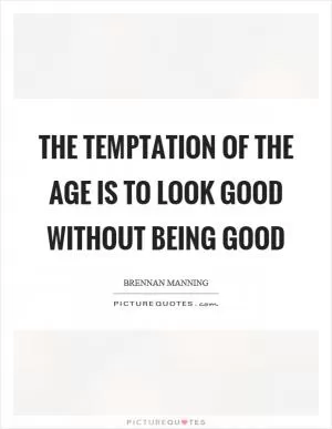 The temptation of the age is to look good without being good Picture Quote #1