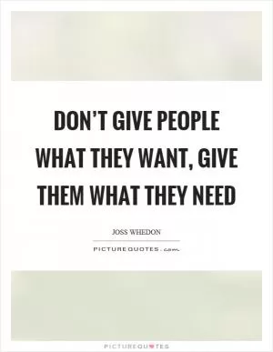 Don’t give people what they want, give them what they need Picture Quote #1