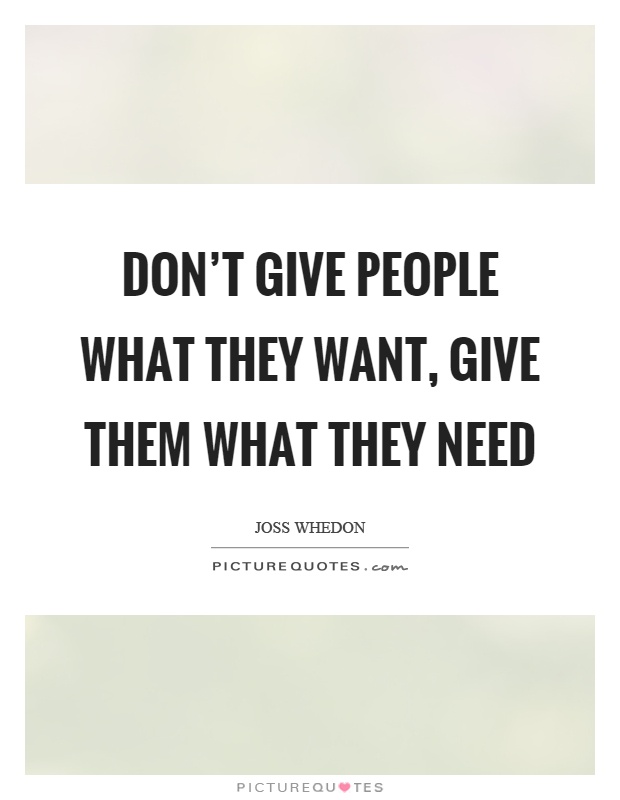 Don't give people what they want, give them what they need Picture Quote #1
