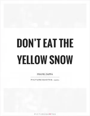 Don’t eat the yellow snow Picture Quote #1