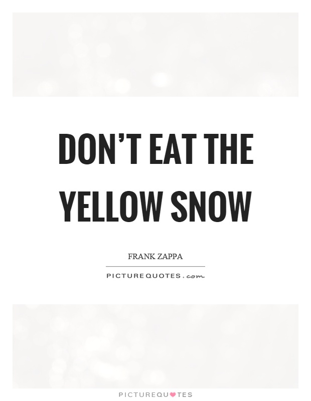 Don't eat the yellow snow Picture Quote #1