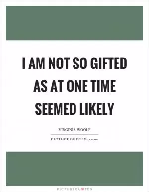I am not so gifted as at one time seemed likely Picture Quote #1