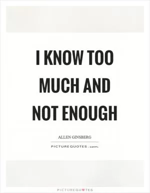 I know too much and not enough Picture Quote #1