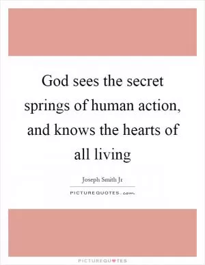 God sees the secret springs of human action, and knows the hearts of all living Picture Quote #1