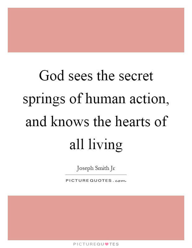 God sees the secret springs of human action, and knows the hearts of all living Picture Quote #1