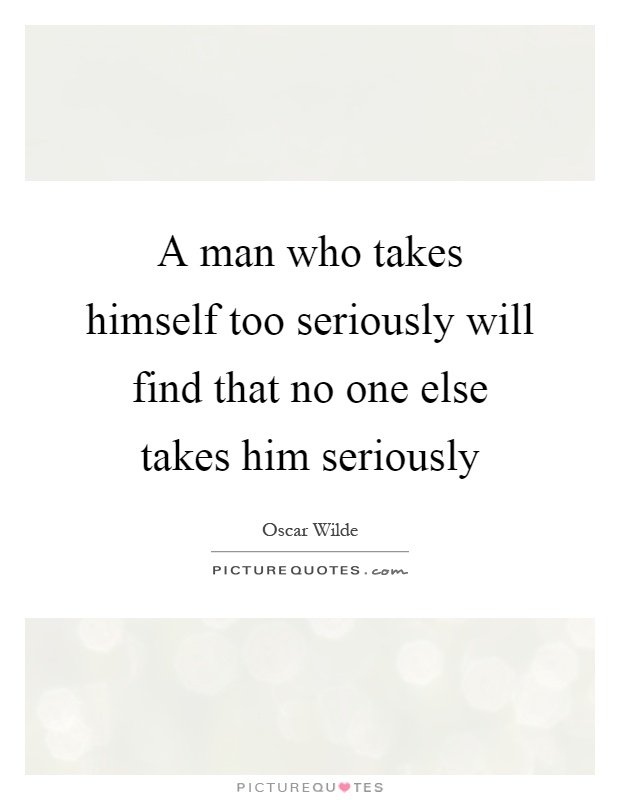 A man who takes himself too seriously will find that no one else takes him seriously Picture Quote #1