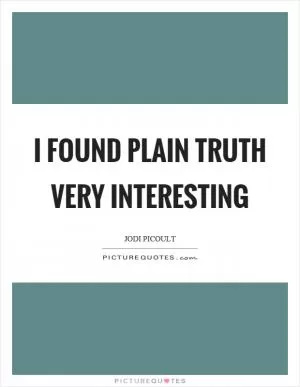 I found plain truth very interesting Picture Quote #1