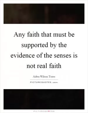 Any faith that must be supported by the evidence of the senses is not real faith Picture Quote #1
