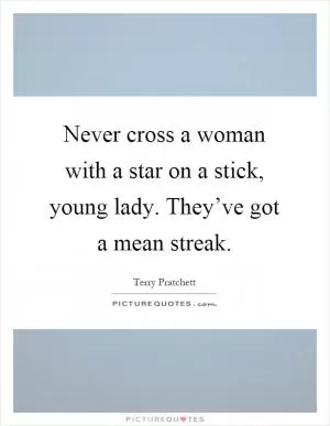 Never cross a woman with a star on a stick, young lady. They’ve got a mean streak Picture Quote #1