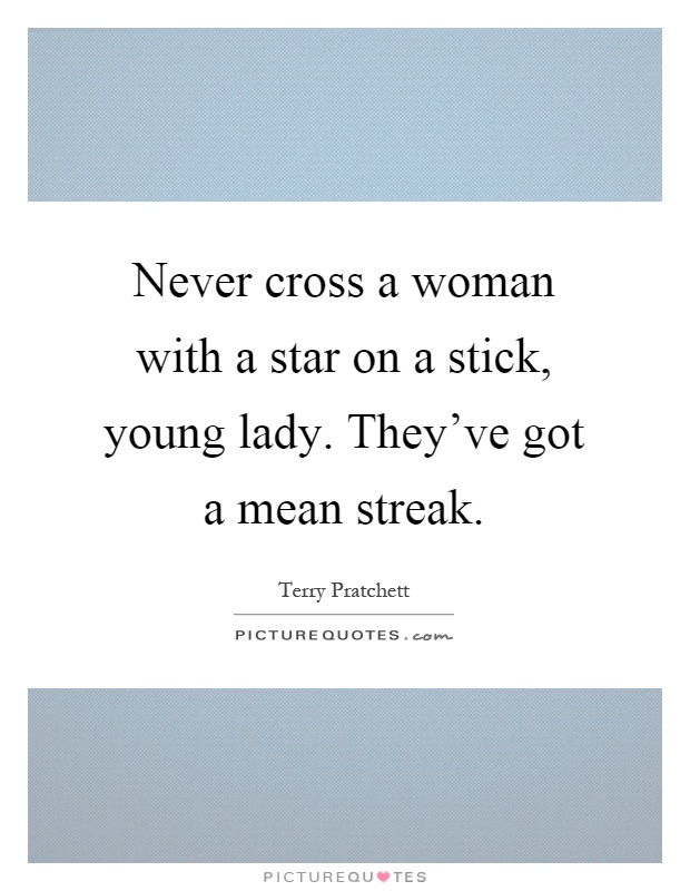 Never cross a woman with a star on a stick, young lady. They've got a mean streak Picture Quote #1
