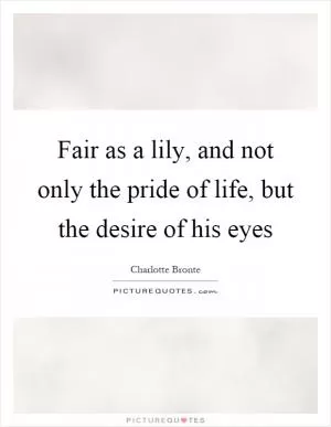 Fair as a lily, and not only the pride of life, but the desire of his eyes Picture Quote #1