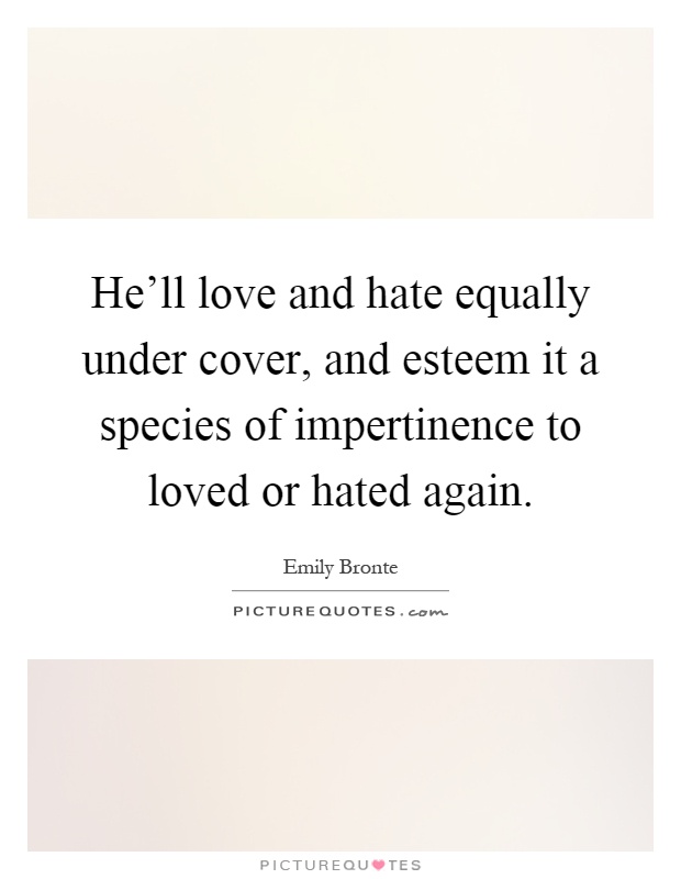 He'll love and hate equally under cover, and esteem it a species of impertinence to loved or hated again Picture Quote #1