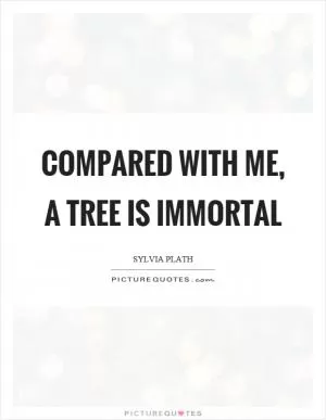 Compared with me, a tree is immortal Picture Quote #1