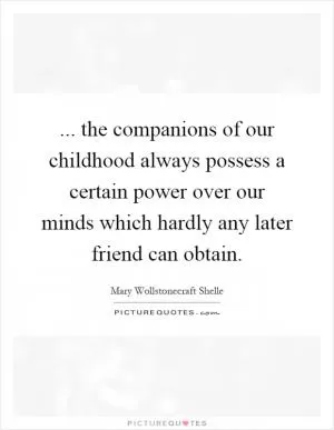 ... the companions of our childhood always possess a certain power over our minds which hardly any later friend can obtain Picture Quote #1