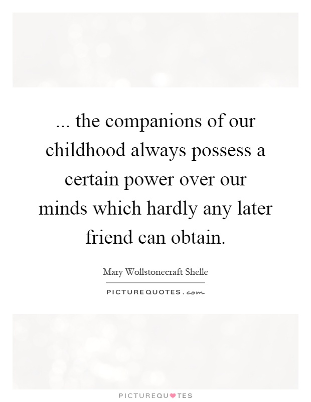 ... the companions of our childhood always possess a certain power over our minds which hardly any later friend can obtain Picture Quote #1