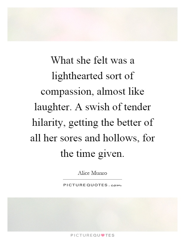 What she felt was a lighthearted sort of compassion, almost like laughter. A swish of tender hilarity, getting the better of all her sores and hollows, for the time given Picture Quote #1