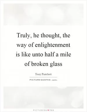 Truly, he thought, the way of enlightenment is like unto half a mile of broken glass Picture Quote #1