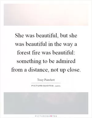 She was beautiful, but she was beautiful in the way a forest fire was beautiful: something to be admired from a distance, not up close Picture Quote #1