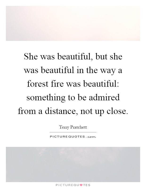 She was beautiful, but she was beautiful in the way a forest fire was beautiful: something to be admired from a distance, not up close Picture Quote #1