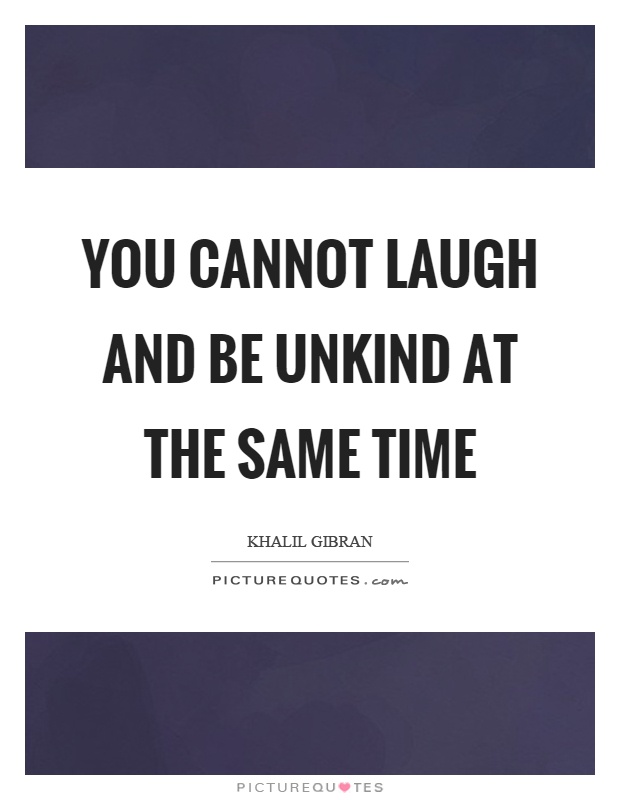 You cannot laugh and be unkind at the same time Picture Quote #1