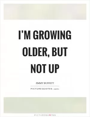 I’m growing older, but not up Picture Quote #1