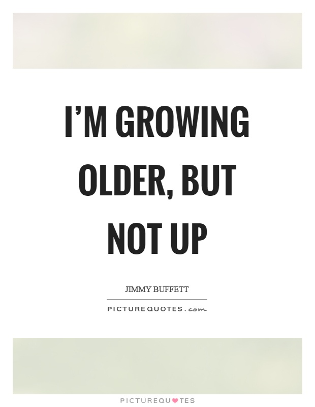 I'm growing older, but not up Picture Quote #1