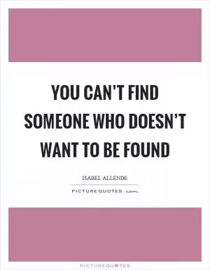 You can’t find someone who doesn’t want to be found Picture Quote #1