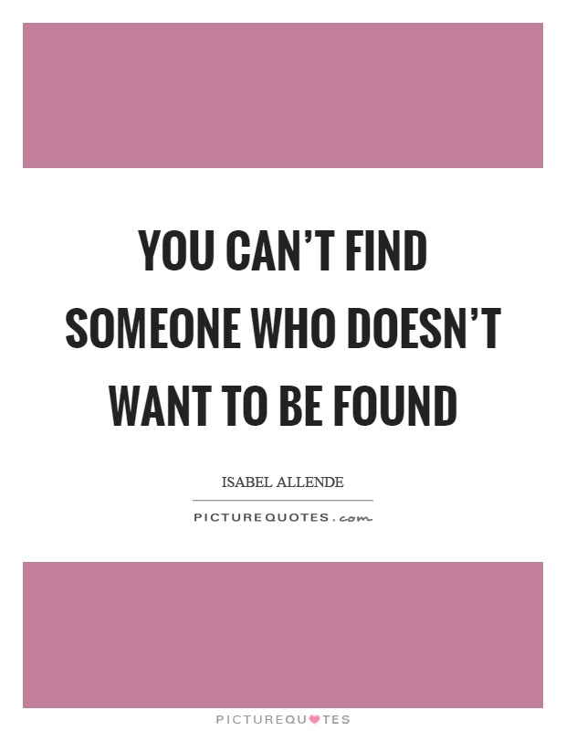 You can't find someone who doesn't want to be found Picture Quote #1