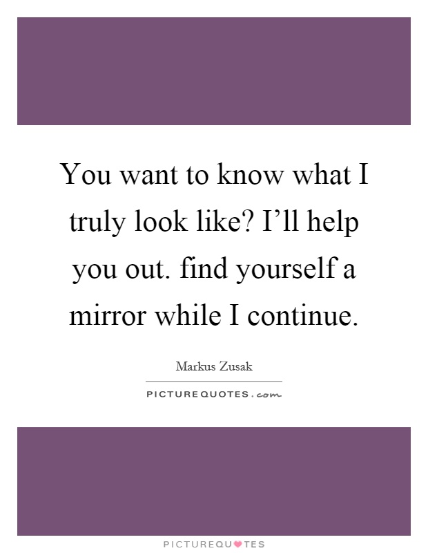 You want to know what I truly look like? I'll help you out. find yourself a mirror while I continue Picture Quote #1