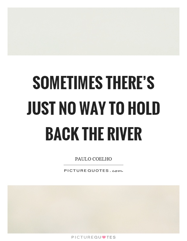 Sometimes there's just no way to hold back the river Picture Quote #1