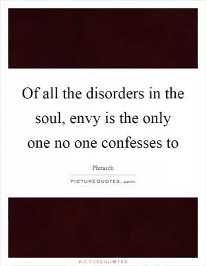 Of all the disorders in the soul, envy is the only one no one confesses to Picture Quote #1