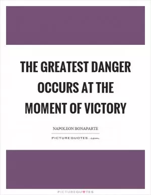 The greatest danger occurs at the moment of victory Picture Quote #1